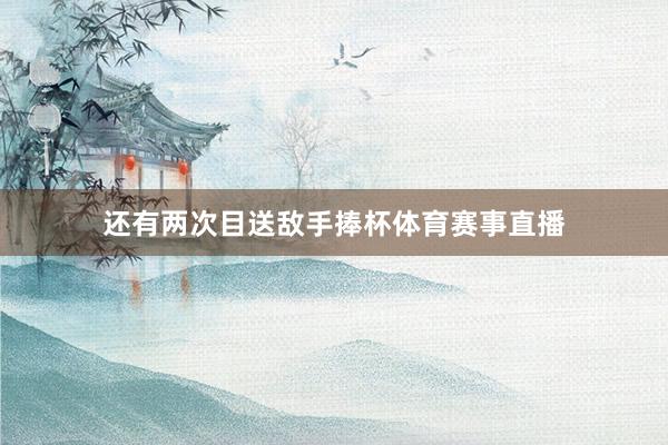 还有两次目送敌手捧杯体育赛事直播