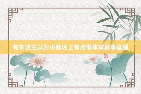 有东谈主以为小德场上有点懒体育赛事直播