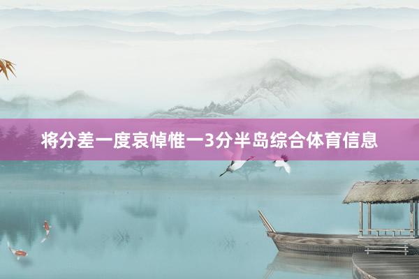 将分差一度哀悼惟一3分半岛综合体育信息