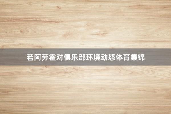 若阿劳霍对俱乐部环境动怒体育集锦