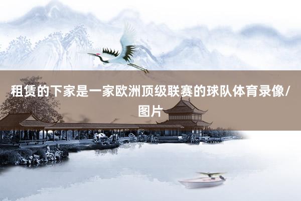 租赁的下家是一家欧洲顶级联赛的球队体育录像/图片