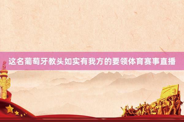 这名葡萄牙教头如实有我方的要领体育赛事直播