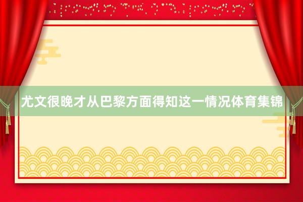 尤文很晚才从巴黎方面得知这一情况体育集锦