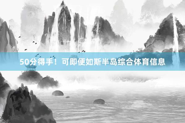 50分得手！可即便如斯半岛综合体育信息