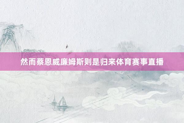 然而蔡恩威廉姆斯则是归来体育赛事直播
