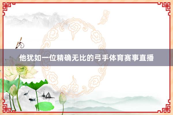 他犹如一位精确无比的弓手体育赛事直播