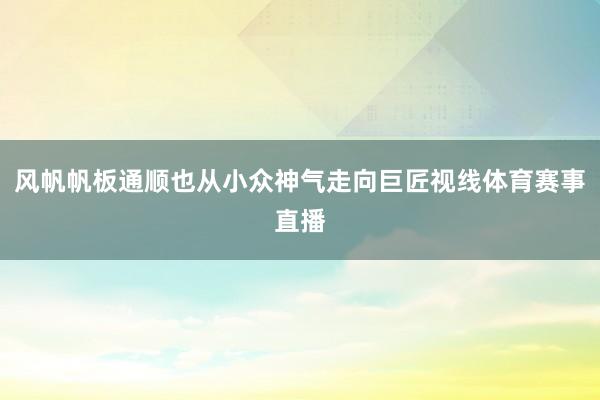 风帆帆板通顺也从小众神气走向巨匠视线体育赛事直播