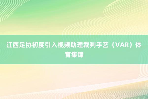 江西足协初度引入视频助理裁判手艺（VAR）体育集锦