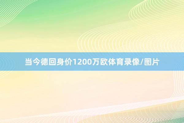 当今德回身价1200万欧体育录像/图片