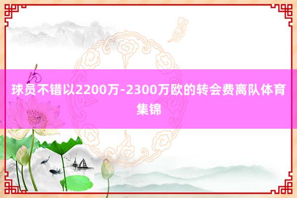 球员不错以2200万-2300万欧的转会费离队体育集锦