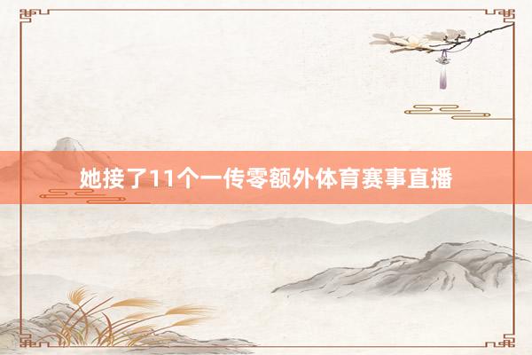 她接了11个一传零额外体育赛事直播