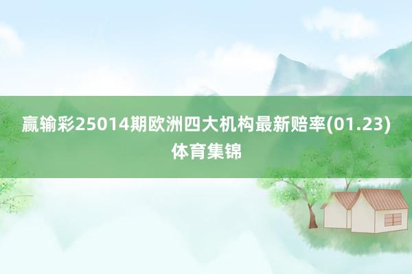赢输彩25014期欧洲四大机构最新赔率(01.23)体育集锦