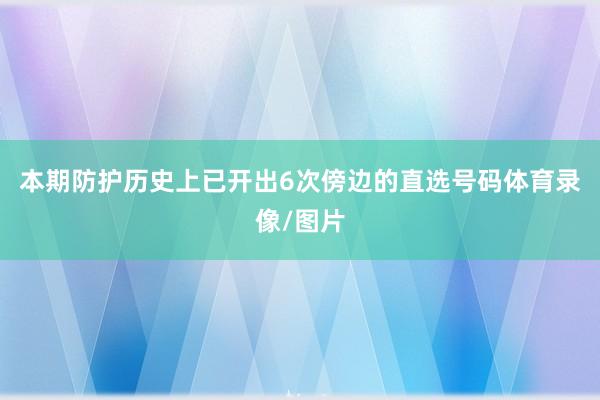 本期防护历史上已开出6次傍边的直选号码体育录像/图片