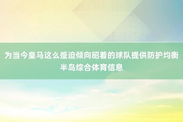 为当今皇马这么蹙迫倾向昭着的球队提供防护均衡半岛综合体育信息