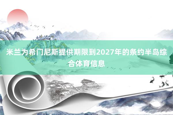 米兰为希门尼斯提供期限到2027年的条约半岛综合体育信息