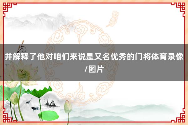 并解释了他对咱们来说是又名优秀的门将体育录像/图片