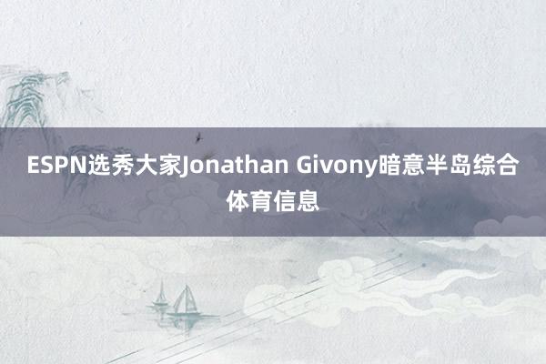 ESPN选秀大家Jonathan Givony暗意半岛综合体育信息