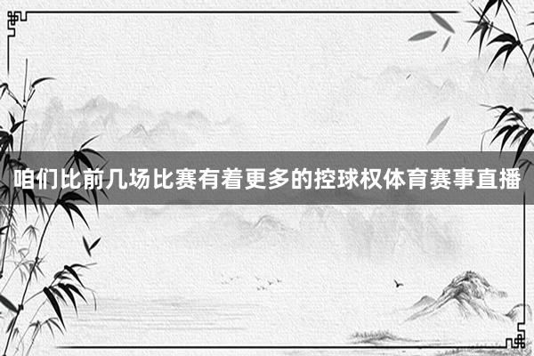 咱们比前几场比赛有着更多的控球权体育赛事直播