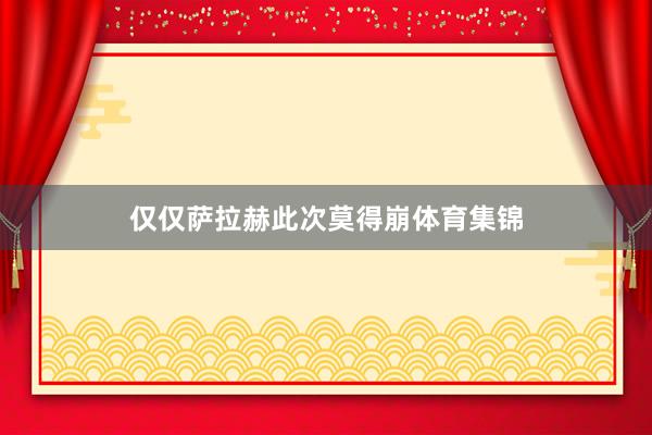 仅仅萨拉赫此次莫得崩体育集锦