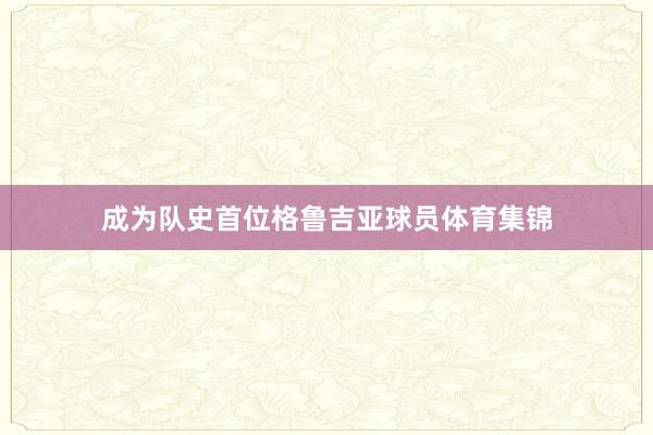 成为队史首位格鲁吉亚球员体育集锦