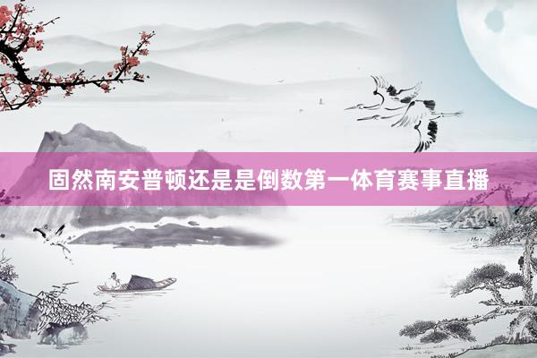 固然南安普顿还是是倒数第一体育赛事直播