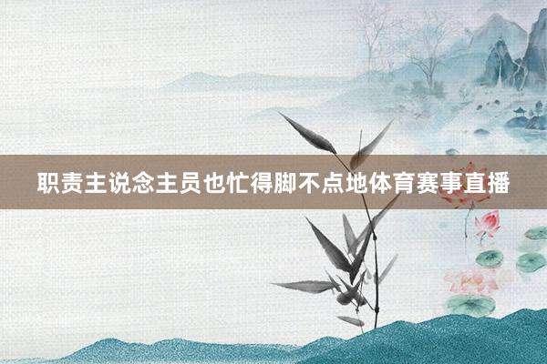 职责主说念主员也忙得脚不点地体育赛事直播