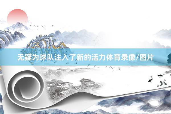 无疑为球队注入了新的活力体育录像/图片