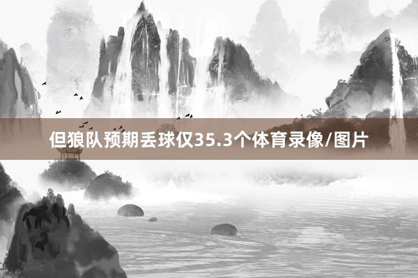 但狼队预期丢球仅35.3个体育录像/图片