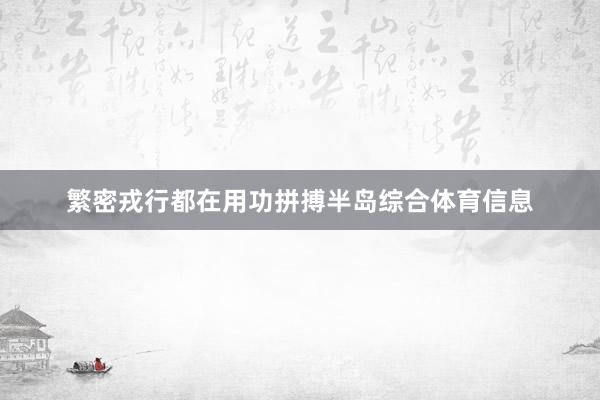 繁密戎行都在用功拼搏半岛综合体育信息