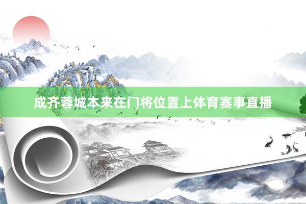 成齐蓉城本来在门将位置上体育赛事直播