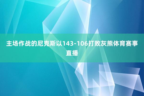 主场作战的尼克斯以143-106打败灰熊体育赛事直播