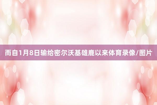 而自1月8日输给密尔沃基雄鹿以来体育录像/图片