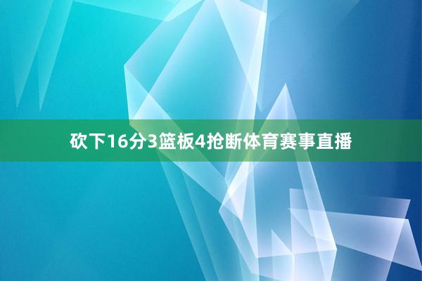 砍下16分3篮板4抢断体育赛事直播