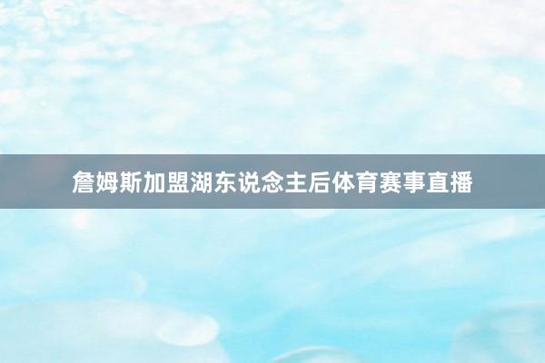 詹姆斯加盟湖东说念主后体育赛事直播
