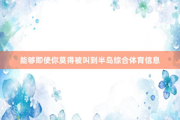 能够即使你莫得被叫到半岛综合体育信息