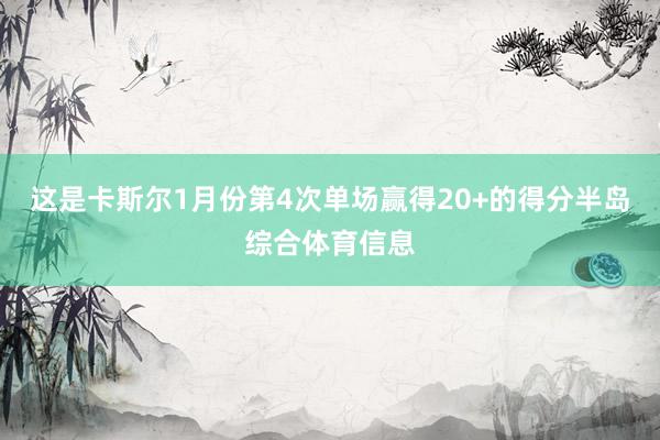 这是卡斯尔1月份第4次单场赢得20+的得分半岛综合体育信息
