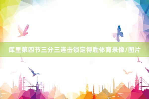 库里第四节三分三连击锁定得胜体育录像/图片