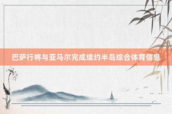 巴萨行将与亚马尔完成续约半岛综合体育信息