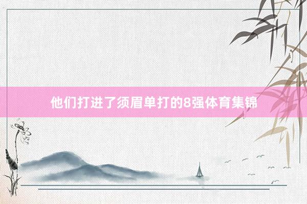 他们打进了须眉单打的8强体育集锦