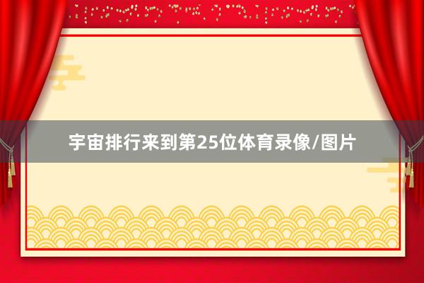 宇宙排行来到第25位体育录像/图片