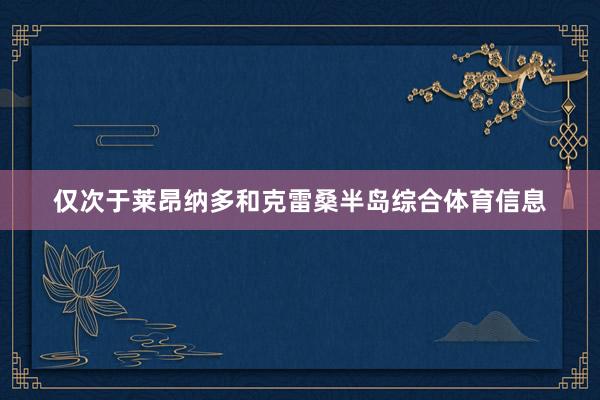 仅次于莱昂纳多和克雷桑半岛综合体育信息