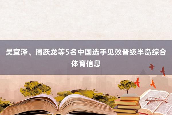 吴宜泽、周跃龙等5名中国选手见效晋级半岛综合体育信息