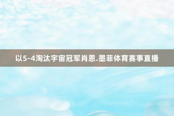 以5-4淘汰宇宙冠军肖恩.墨菲体育赛事直播