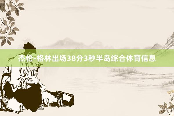 杰伦-格林出场38分3秒半岛综合体育信息