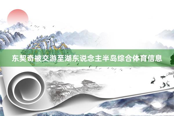 东契奇被交游至湖东说念主半岛综合体育信息