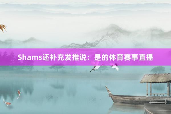 Shams还补充发推说:是的体育赛事直播