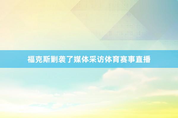 福克斯剿袭了媒体采访体育赛事直播