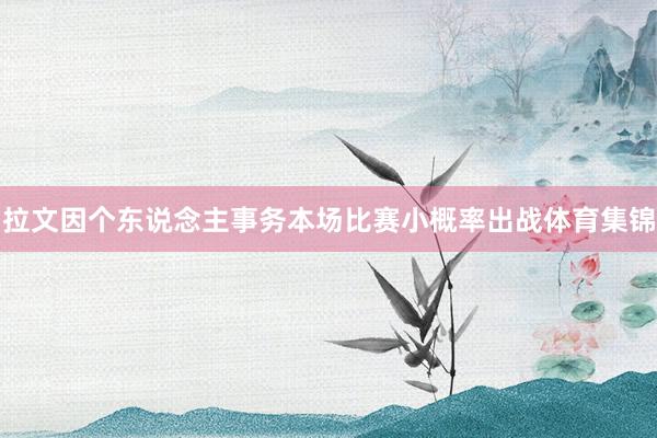 拉文因个东说念主事务本场比赛小概率出战体育集锦