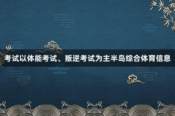 考试以体能考试、叛逆考试为主半岛综合体育信息