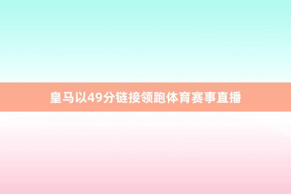 皇马以49分链接领跑体育赛事直播